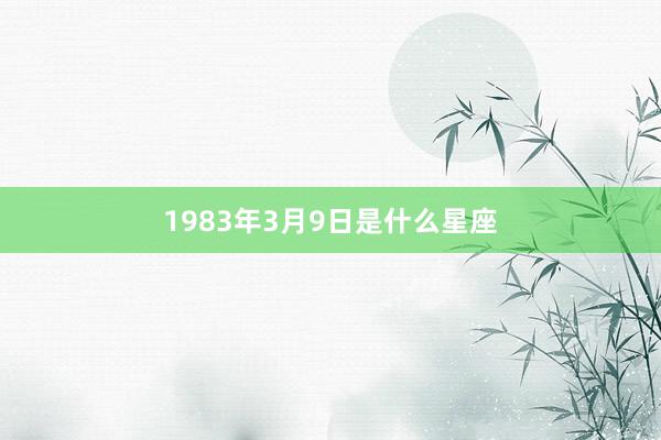 1983年3月9日是什么星座