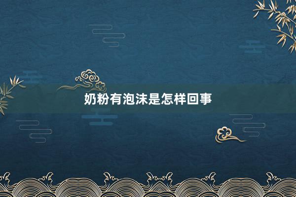奶粉有泡沫是怎样回事