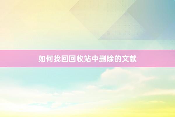 如何找回回收站中删除的文献