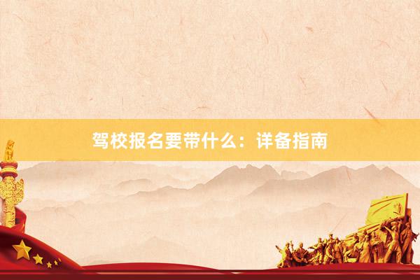 驾校报名要带什么：详备指南