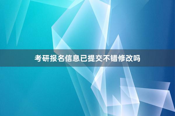 考研报名信息已提交不错修改吗