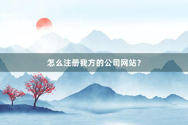 怎么注册我方的公司网站？