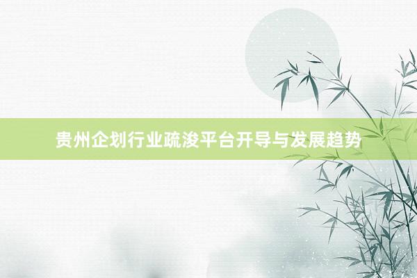 贵州企划行业疏浚平台开导与发展趋势
