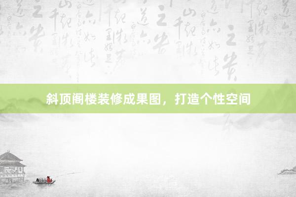 斜顶阁楼装修成果图，打造个性空间