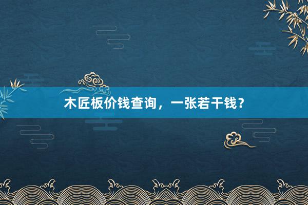 木匠板价钱查询，一张若干钱？