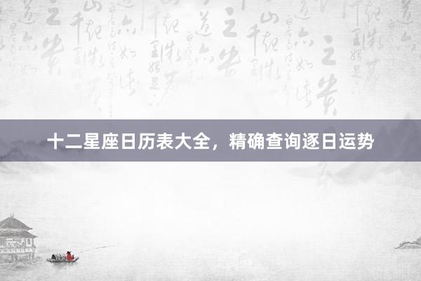 十二星座日历表大全，精确查询逐日运势