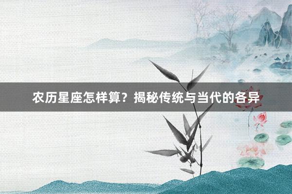 农历星座怎样算？揭秘传统与当代的各异