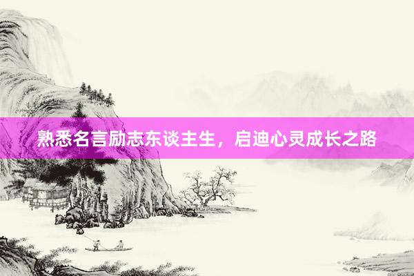 熟悉名言励志东谈主生，启迪心灵成长之路