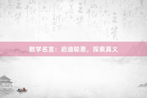 数学名言：启迪聪惠，探索真义