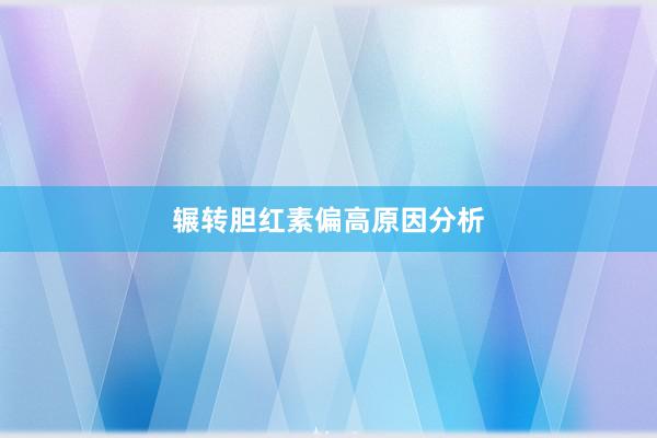 辗转胆红素偏高原因分析