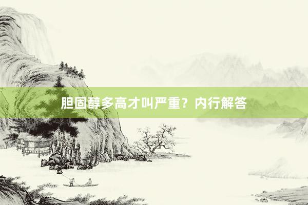 胆固醇多高才叫严重？内行解答
