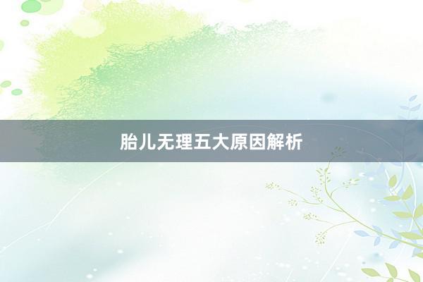 胎儿无理五大原因解析