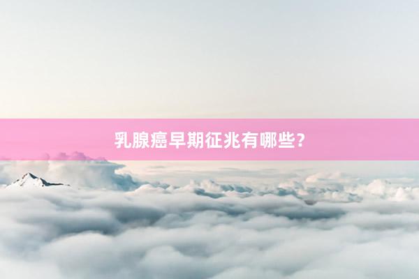 乳腺癌早期征兆有哪些？